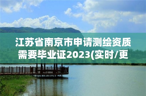 江蘇省南京市申請測繪資質需要畢業證2023(實時/更新中)