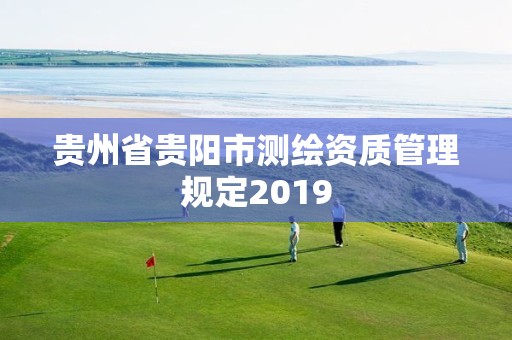 貴州省貴陽市測繪資質管理規(guī)定2019