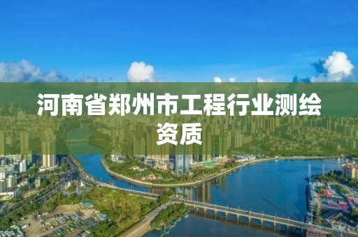 河南省鄭州市工程行業測繪資質