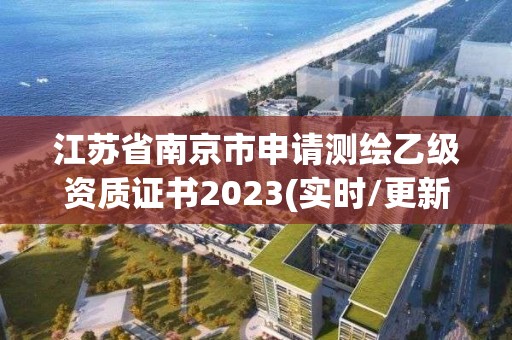 江蘇省南京市申請測繪乙級資質證書2023(實時/更新中)