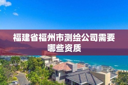 福建省福州市測繪公司需要哪些資質