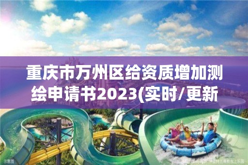 重慶市萬州區給資質增加測繪申請書2023(實時/更新中)