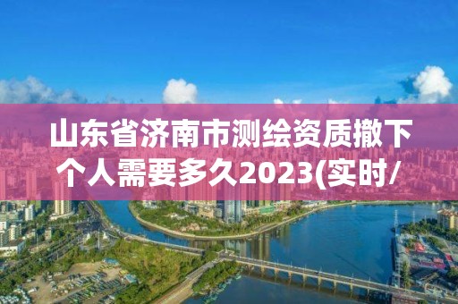 山東省濟南市測繪資質撤下個人需要多久2023(實時/更新中)