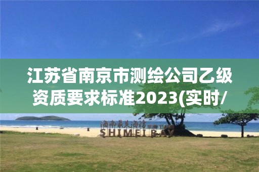 江蘇省南京市測繪公司乙級資質(zhì)要求標準2023(實時/更新中)