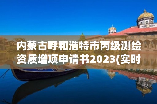 內蒙古呼和浩特市丙級測繪資質增項申請書2023(實時/更新中)