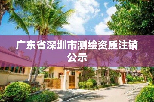 廣東省深圳市測繪資質注銷公示