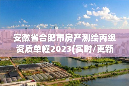 安徽省合肥市房產(chǎn)測繪丙級資質(zhì)單幢2023(實時/更新中)