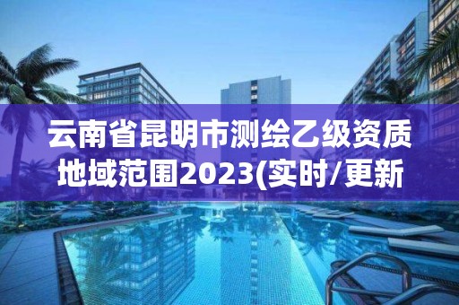 云南省昆明市測繪乙級資質地域范圍2023(實時/更新中)