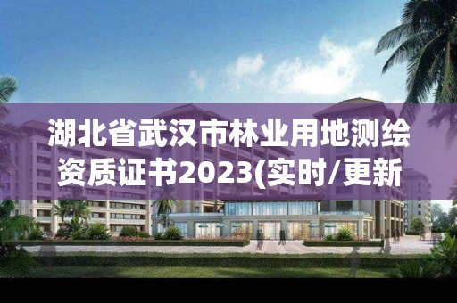 湖北省武漢市林業用地測繪資質證書2023(實時/更新中)