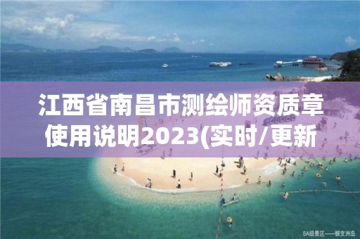 江西省南昌市測(cè)繪師資質(zhì)章使用說明2023(實(shí)時(shí)/更新中)