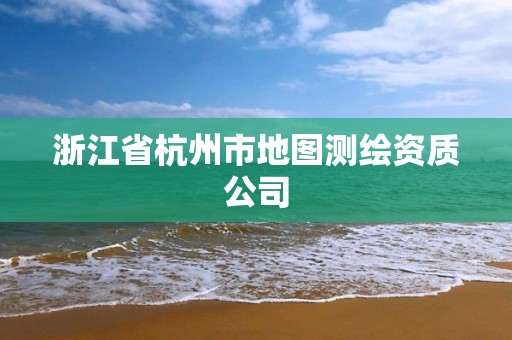 浙江省杭州市地圖測繪資質公司