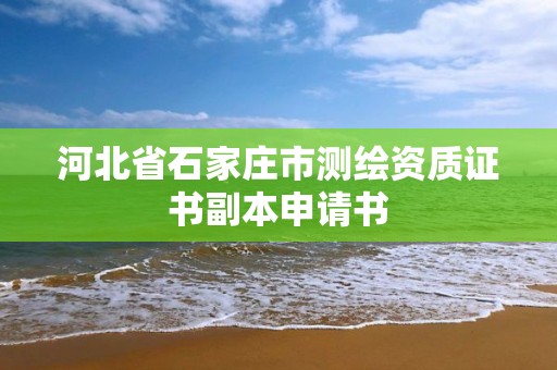 河北省石家莊市測繪資質證書副本申請書