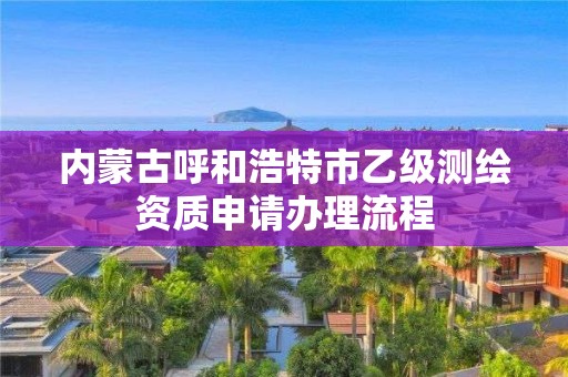 內(nèi)蒙古呼和浩特市乙級測繪資質(zhì)申請辦理流程