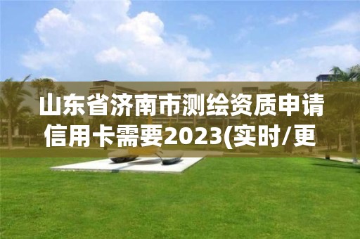 山東省濟(jì)南市測(cè)繪資質(zhì)申請(qǐng)信用卡需要2023(實(shí)時(shí)/更新中)