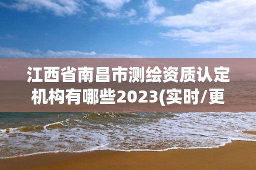 江西省南昌市測繪資質認定機構有哪些2023(實時/更新中)