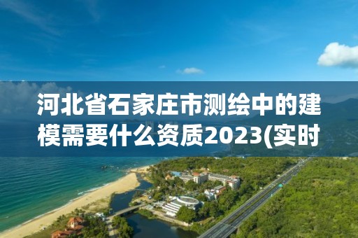 河北省石家莊市測繪中的建模需要什么資質2023(實時/更新中)