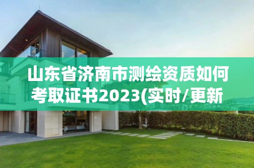 山東省濟南市測繪資質(zhì)如何考取證書2023(實時/更新中)