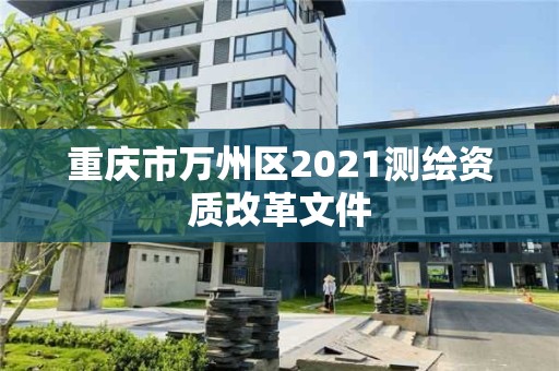 重慶市萬州區(qū)2021測繪資質(zhì)改革文件