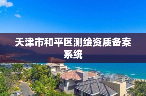 天津市和平區測繪資質備案系統