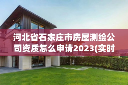 河北省石家莊市房屋測繪公司資質怎么申請2023(實時/更新中)