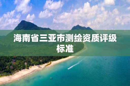 海南省三亞市測繪資質評級標準