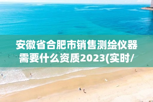 安徽省合肥市銷售測繪儀器需要什么資質2023(實時/更新中)