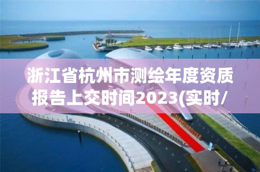 浙江省杭州市測繪年度資質報告上交時間2023(實時/更新中)