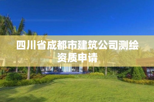 四川省成都市建筑公司測(cè)繪資質(zhì)申請(qǐng)