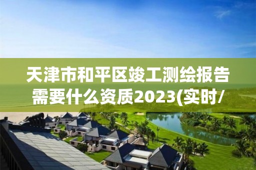 天津市和平區竣工測繪報告需要什么資質2023(實時/更新中)