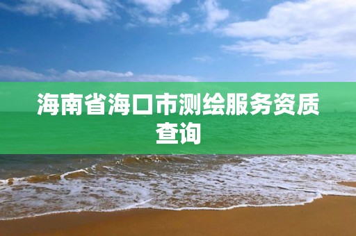 海南省海口市測繪服務資質查詢