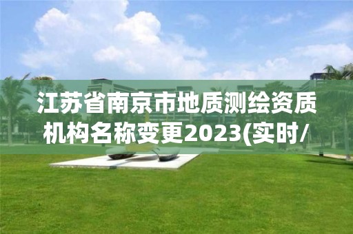 江蘇省南京市地質測繪資質機構名稱變更2023(實時/更新中)