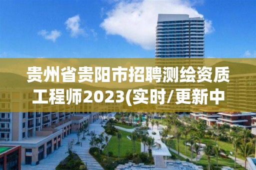 貴州省貴陽市招聘測繪資質工程師2023(實時/更新中)