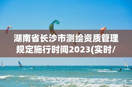 湖南省長沙市測繪資質管理規定施行時間2023(實時/更新中)