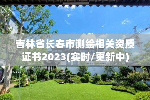 吉林省長春市測繪相關資質證書2023(實時/更新中)