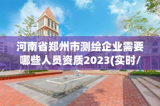 河南省鄭州市測繪企業(yè)需要哪些人員資質(zhì)2023(實時/更新中)