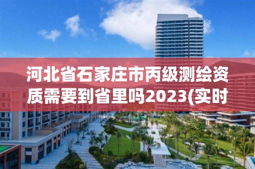 河北省石家莊市丙級測繪資質需要到省里嗎2023(實時/更新中)