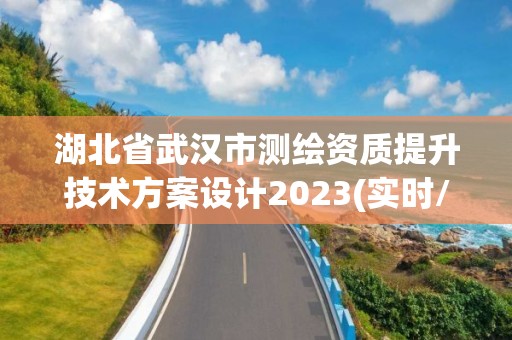 湖北省武漢市測繪資質提升技術方案設計2023(實時/更新中)