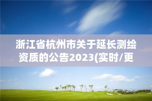 浙江省杭州市關于延長測繪資質的公告2023(實時/更新中)