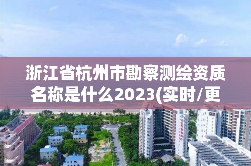 浙江省杭州市勘察測繪資質名稱是什么2023(實時/更新中)