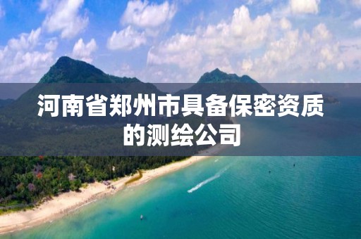 河南省鄭州市具備保密資質的測繪公司