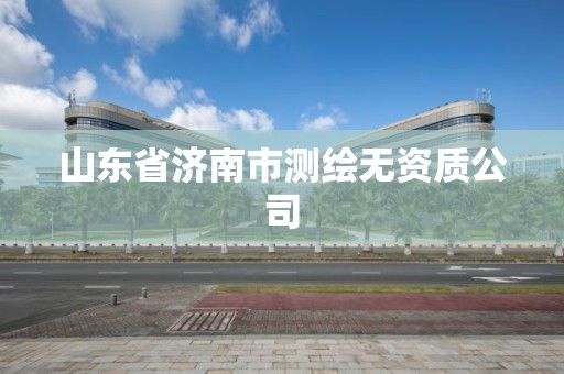 山東省濟南市測繪無資質(zhì)公司