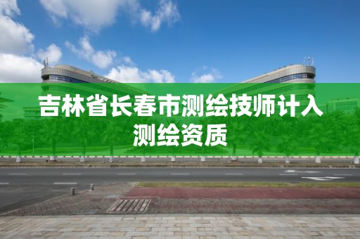 吉林省長春市測繪技師計入測繪資質