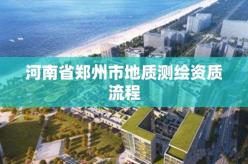 河南省鄭州市地質(zhì)測(cè)繪資質(zhì)流程