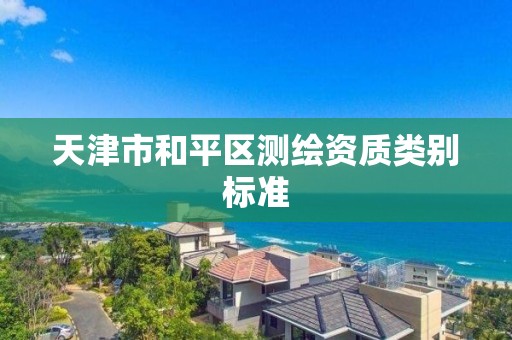 天津市和平區測繪資質類別標準