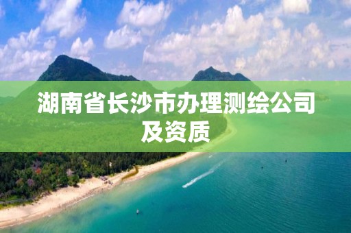 湖南省長沙市辦理測繪公司及資質(zhì)