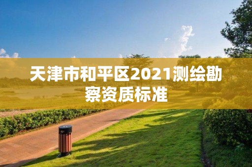 天津市和平區2021測繪勘察資質標準