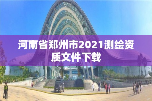 河南省鄭州市2021測繪資質(zhì)文件下載