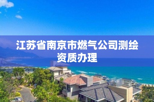 江蘇省南京市燃氣公司測繪資質辦理