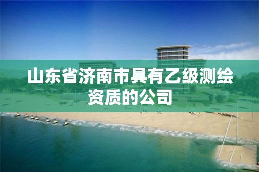 山東省濟南市具有乙級測繪資質的公司