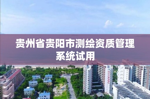 貴州省貴陽市測繪資質管理系統試用